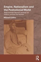 Icon image Empire, Nationalism and the Postcolonial World: Rabindranath Tagore's Writings on History, Politics and Society