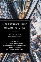 Icon image Infrastructuring Urban Futures: The Politics of Remaking Cities