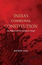 Icon image India's Communal Constitution: Law, Religion, and the Making of a People