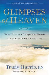 Icon image Glimpses of Heaven: True Stories of Hope and Peace at the End of Life's Journey