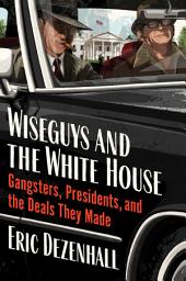 Icon image Wiseguys and the White House: Gangsters, Presidents, and the Deals They Made