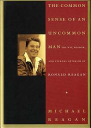 Icon image Common Sense of an Uncommon Man: The Wit, Wisdom, and Eternal Optimism of Ronald Reagan