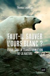 Icon image Faut-il sauver l'ours blanc ?: Essai sur la transformation de la nature