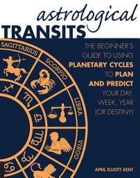 Icon image Astrological Transits: The Beginner's Guide to Using Planetary Cycles to Plan and Predict Your Day, Week, Year (or Destiny)