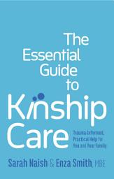 Icon image The Essential Guide to Kinship Care: Trauma-Informed, Practical Help for You and Your Family