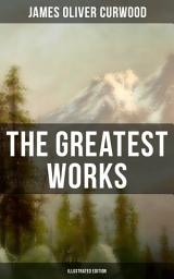 Icon image The Greatest Works of James Oliver Curwood (Illustrated Edition): The Wolf Hunters, The Gold Hunters, Kazan, Baree, The Danger Trail, The Flower of the North, The Hunted Woman, The Grizzly King, The Valley of Silent Men, The Flaming Forest, The Black Hunter…