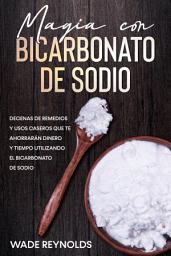 Icon image Magia con Bicarbonato de Sodio: Decenas de remedios y usos caseros que te ahorrarán dinero y tiempo utilizando el bicarbonato de sodio