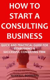 Icon image How to Start a Consulting Business: Quick and Practical Guide for Establishing a Successful Consulting Firm