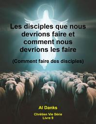 Icon image Les disciples que nous devrions faire et comment nous devrions les faire: Comment faire des disciples