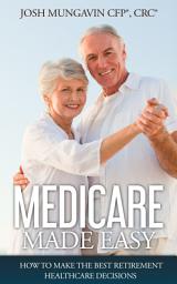 Icon image Medicare Made Easy: How to Make the Best Retirement Healthcare Decisions