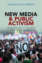 Icon image New Media and Public Activism: Neoliberalism, the State and Radical Protest in the Public Sphere