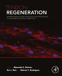 Icon image Tendon Regeneration: Understanding Tissue Physiology and Development to Engineer Functional Substitutes