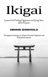 Icon image Ikigai: Lessons for Finding Happiness and Living Your Life's Purpose (The Japanese Strategy to Achieve Personal Happiness and Professional Success)