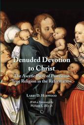 Icon image Denuded Devotion to Christ: The Ascetic Piety of Protestant True Religion in the Reformation