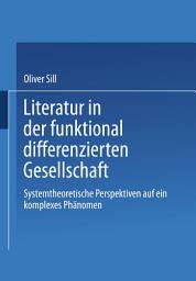 Icon image Literatur in der funktional differenzierten Gesellschaft: Systemtheoretische Perspektiven auf ein komplexes Phänomen