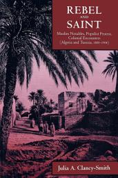 Icon image Rebel and Saint: Muslim Notables, Populist Protest, Colonial Encounters (Algeria and Tunisia, 1800-1904)