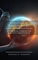 Icon image EVANGELICAL THEOLOGY—GOD: Essential Christian Beliefs About God