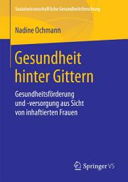 Icon image Gesundheit hinter Gittern: Gesundheitsförderung und -versorgung aus Sicht von inhaftierten Frauen