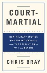 Icon image Court-Martial: How Military Justice Has Shaped America from the Revolution to 9/11 and Beyond