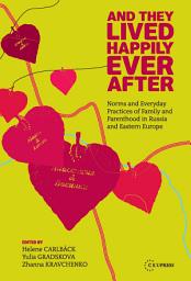 Icon image And They Lived Happily Ever After: Norms and Everyday Practices of Family and Parenthood in Russia and Central Europe