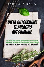 Icon image Dieta autoinmune: El milagro autoinmune - Descubra los secretos para reducir la inflamación: Trate los trastornos autoinmunitarios crónicos, aumente el metabolismo y reequilibre sus hormonas