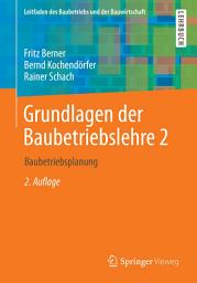 Icon image Grundlagen der Baubetriebslehre 2: Baubetriebsplanung, Ausgabe 2