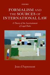 Icon image Formalism and the Sources of International Law: A Theory of the Ascertainment of Legal Rules