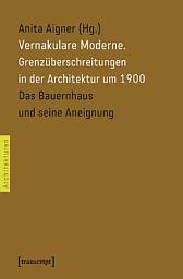 Icon image Vernakulare Moderne: Grenzüberschreitungen in der Architektur um 1900. Das Bauernhaus und seine Aneignung