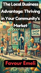 Icon image The Local Business Advantage: Thriving in Your Community’s Market