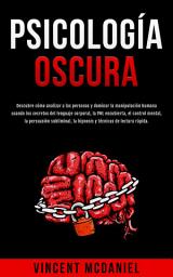 Icon image Psicología Oscura: Descubre cómo analizar a las personas y dominar la manipulación humana usando los secretos del lenguaje corporal, la PNL encubierta, el control mental, la persuasión subliminal, la hipnosis y técnicas de lectura rápida.