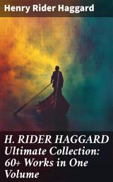 Icon image H. RIDER HAGGARD Ultimate Collection: 60+ Works in One Volume: Epic Adventures and Mysterious Civilizations: A Victorian Literary Journey