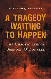 Icon image A Tragedy Waiting to Happen – The Chaotic Life of Brendan O'Donnell: The true story of an abandoned orphan who became a psychotic killer