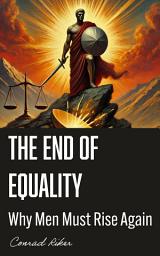 Icon image The End of Equality: Why Men Must Rise Again