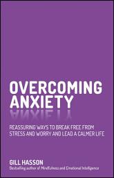 Icon image Overcoming Anxiety: Reassuring Ways to Break Free from Stress and Worry and Lead a Calmer Life