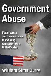 Icon image Government Abuse: Fraud, Waste, and Incompetence in Awarding Contracts in the United States