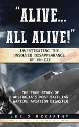 Icon image Alive All Alive: Investigating the disappearance of VH-CIZ, Australia's most perplexing war-time aviation disaster