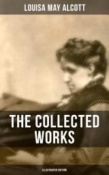 Icon image THE COLLECTED WORKS OF LOUISA MAY ALCOTT (Illustrated Edition): Novels, Short Stories, Plays & Poems: Little Women, Good Wives, Little Men, Jo's Boys, A Modern Mephistopheles, Eight Cousins, Rose in Bloom, Behind a Mask, Lulu's Library…