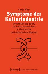 Icon image Symptome der Kulturindustrie: Dynamiken des Spiels und des Unheimlichen in Filmtheorien und ästhetischem Material