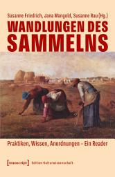 Icon image Wandlungen des Sammelns: Praktiken, Wissen, Anordnungen – Ein Reader