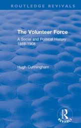 Icon image The Volunteer Force: A Social and Political History 1859-1908