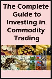 Icon image The Complete Guide to Investing in Commodity Trading: Strategies for Commodity Trading