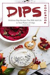 Icon image Dips Cookbook: Delicious Dips Recipes That Will Add Life to Your Platter of Chips