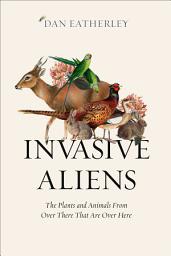 Icon image Invasive Aliens: The Plants and Animals From Over There That Are Over Here