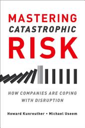 Icon image Mastering Catastrophic Risk: How Companies Are Coping with Disruption