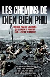 Icon image Les chemins de Diên Biên Phu: L'histoire vraie de six hommes que le destin va projeter dans la guerre d'Indochine