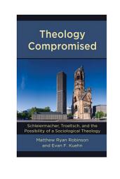 Icon image Theology Compromised: Schleiermacher, Troeltsch, and the Possibility of a Sociological Theology