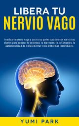 Icon image Libera Tu Nervio Vago: Tonifica tu nervio vago y activa su poder curativo con ejercicios diarios para superar la ansiedad, la depresión, la inflamación, la autoinmunidad, la niebla mental y los problemas intestinales.