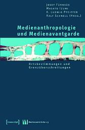 Icon image Medienanthropologie und Medienavantgarde: Ortsbestimmungen und Grenzüberschreitungen