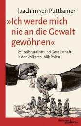 Icon image »Ich werde mich nie an die Gewalt gewöhnen«: Polizeibrutalität und Gesellschaft in der Volksrepublik Polen