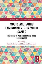 Icon image Music and Sonic Environments in Video Games: Listening to and Performing Ludic Soundscapes